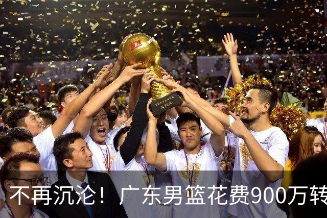 不再沉沦！广东男篮花费900万转会费签下昔日状元内线，杜锋誓言不再摆烂