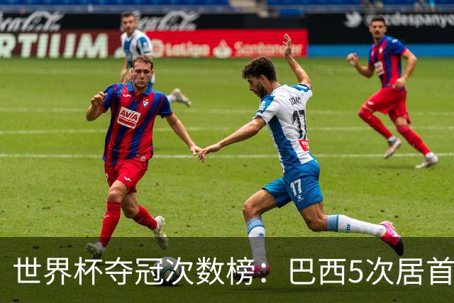 世界杯夺冠次数榜：巴西5次居首，西班牙2次升至并列第五