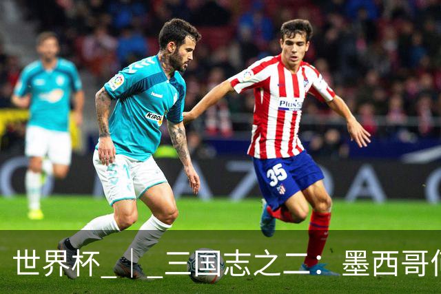 世界杯 ｜ 三国志之二：墨西哥何以打破揭幕战“魔咒”？