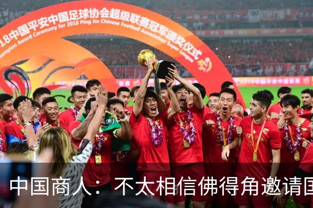 中国商人：不太相信佛得角邀请国足被婉拒说法 沃齐尼亚不碰烟酒