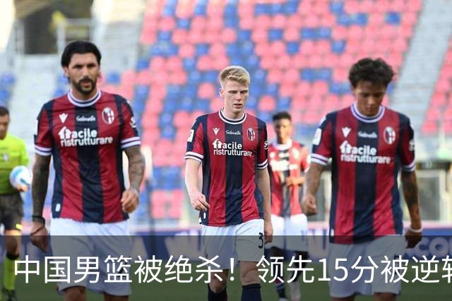 中国男篮被绝杀！领先15分被逆转，庞峥麟17分，王俊杰7分