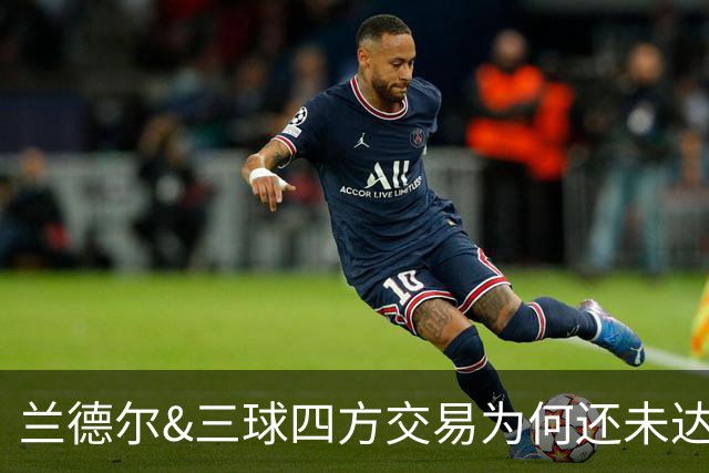兰德尔&三球四方交易为何还未达成？名记：要到10号才能交易盖耶