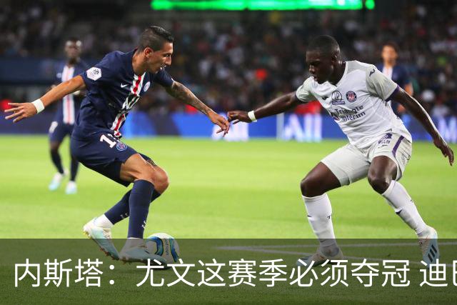 内斯塔：尤文这赛季必须夺冠 迪巴拉增强罗马实力