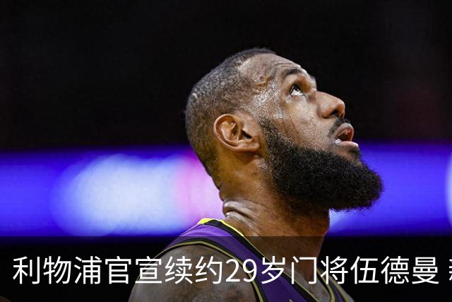 利物浦官宣续约29岁门将伍德曼 新合同签至2029年