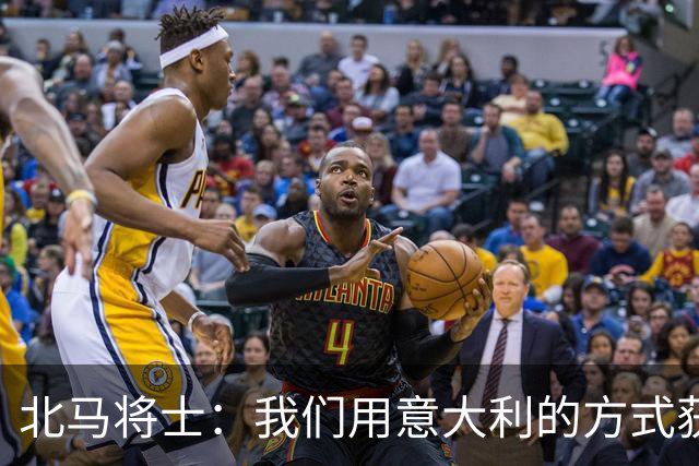 北马将士：我们用意大利的方式获胜 能赢葡萄牙