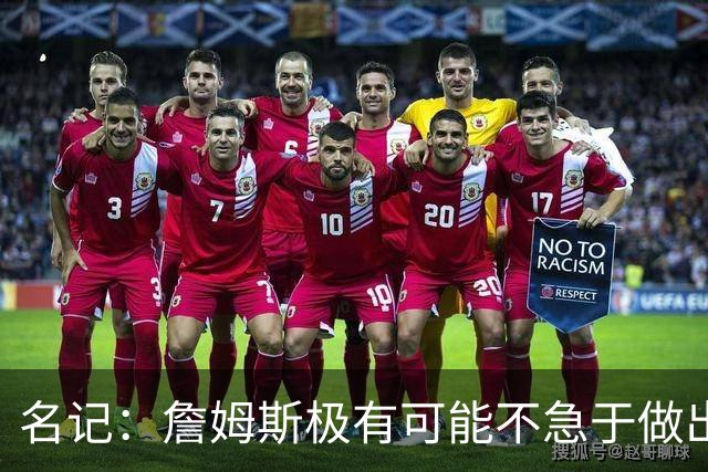 名记：詹姆斯极有可能不急于做出决定 人们极难预测事情最终走向