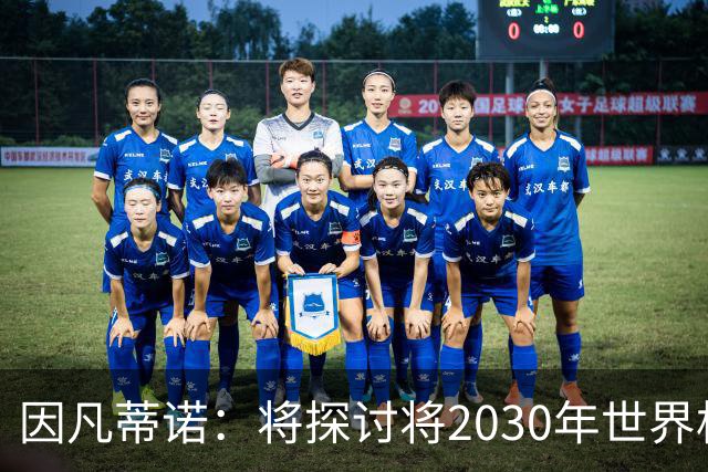 因凡蒂诺：将探讨将2030年世界杯扩军至64支球队的可能性