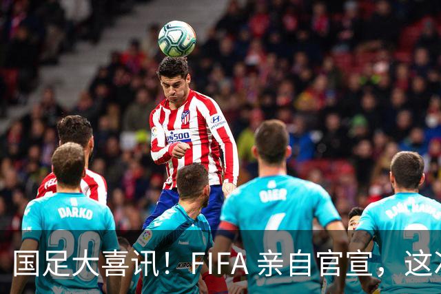 国足大喜讯！FIFA 亲自官宣，这次真有机会进入世界杯了