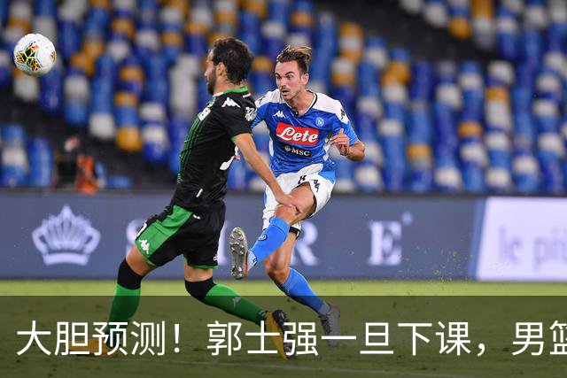大胆预测！郭士强一旦下课，男篮新主帅99％在以下会在这三人之间产生