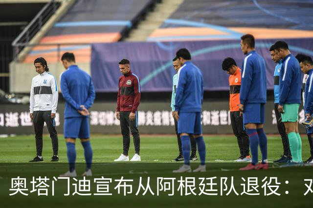 奥塔门迪宣布从阿根廷队退役：对蓝白的爱将伴随一生