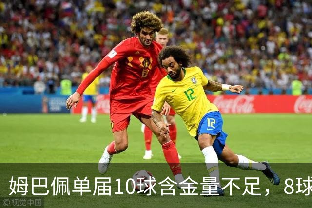 姆巴佩单届10球含金量不足，8球4助更强？连克4支世界前10呢？