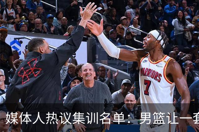 媒体人热议集训名单：男篮让一套首发 张镇麟缺席意外