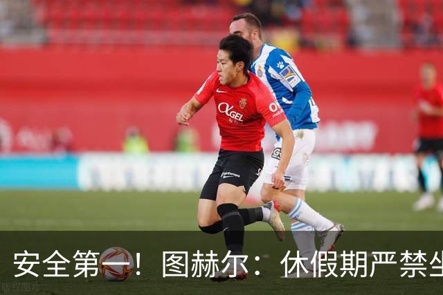安全第一！图赫尔：休假期严禁坐飞机，他们也不会拿世界杯去冒险
