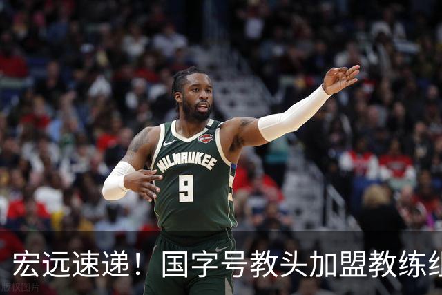 宏远速递！国字号教头加盟教练组，杜锋爱将遗憾错过，王洪泽好消息