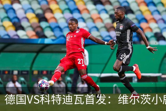 德国VS科特迪瓦首发：维尔茨小鹿配萨内 迪奥曼德出战