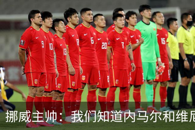 挪威主帅：我们知道内马尔和维尼修斯不喜防守 巴洛贡解禁是污点