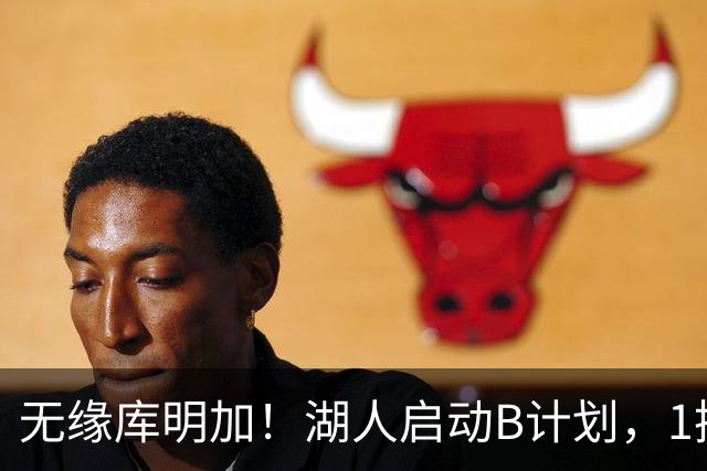 无缘库明加！湖人启动B计划，1换1方案出炉，快船悍将成完美拼图