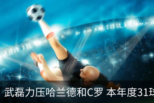 武磊力压哈兰德和C罗 本年度31球领跑IFFHS射手榜