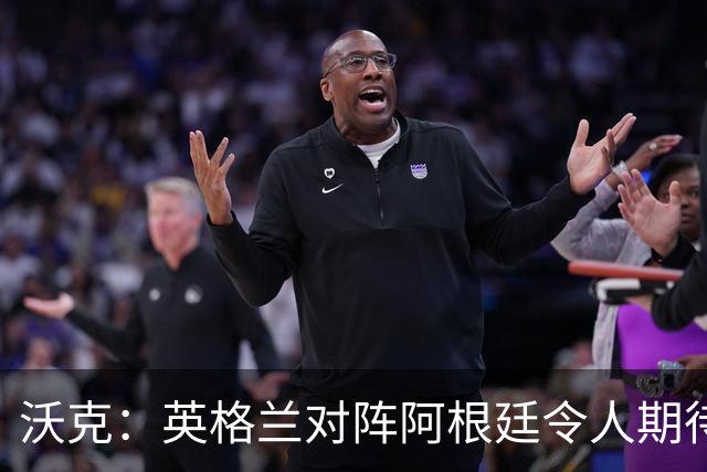 沃克：英格兰对阵阿根廷令人期待 为斯通斯感到高兴