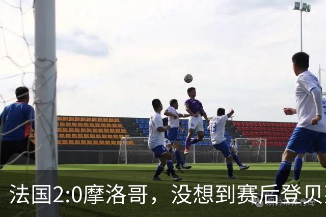 法国2:0摩洛哥，没想到赛后登贝莱这样说，没姆巴佩就没我的进球？