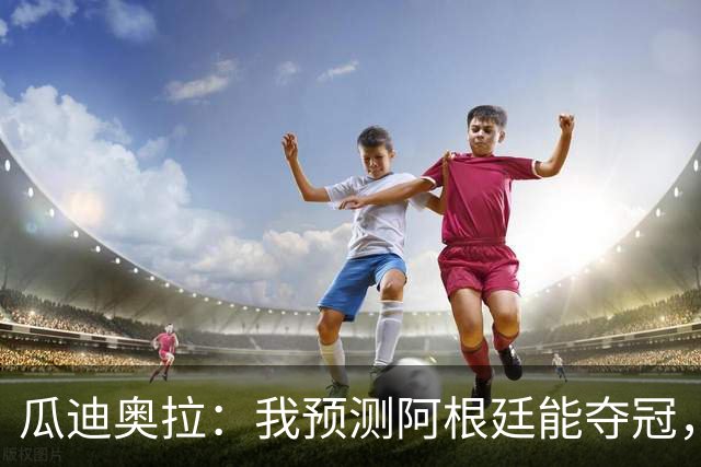 瓜迪奥拉：我预测阿根廷能夺冠，因为状态好的梅西可以改变一切