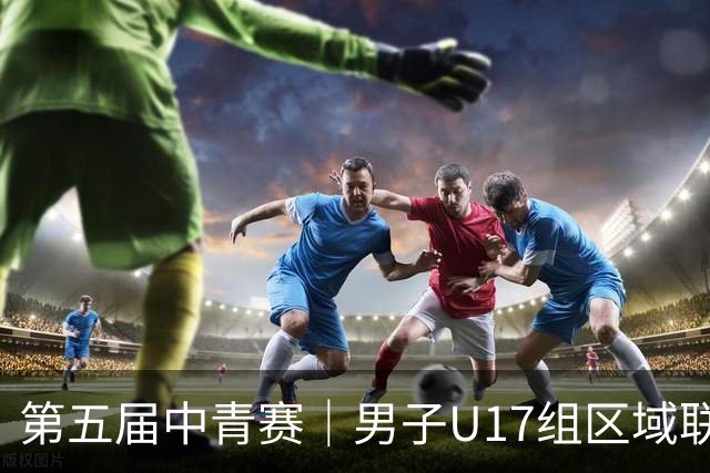 第五届中青赛｜男子U17组区域联赛尘埃落定 新赛制催生新精彩