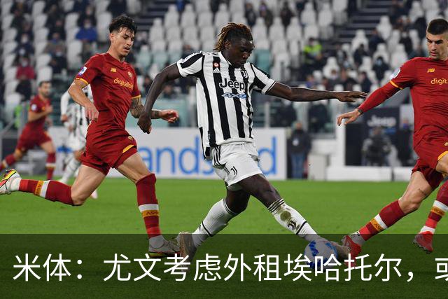 米体：尤文考虑外租埃哈托尔，或加入佩莱格里诺转会