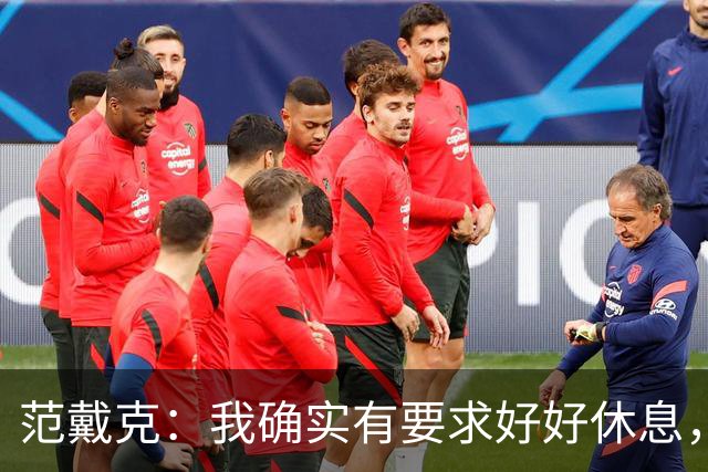范戴克：我确实有要求好好休息，过去这一年消耗很大