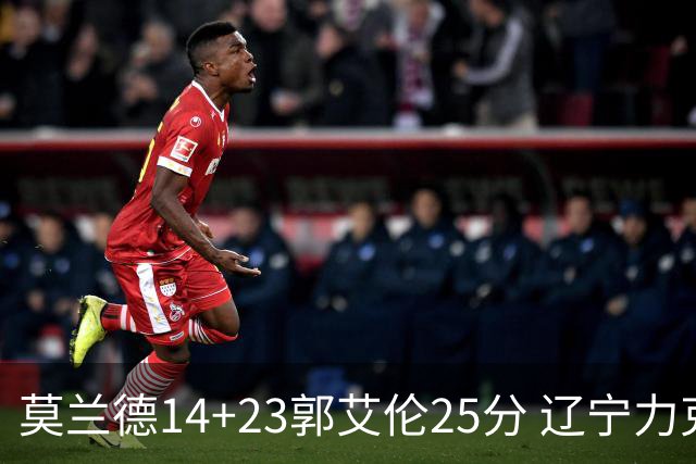 莫兰德14+23郭艾伦25分 辽宁力克首钢总分1-0
