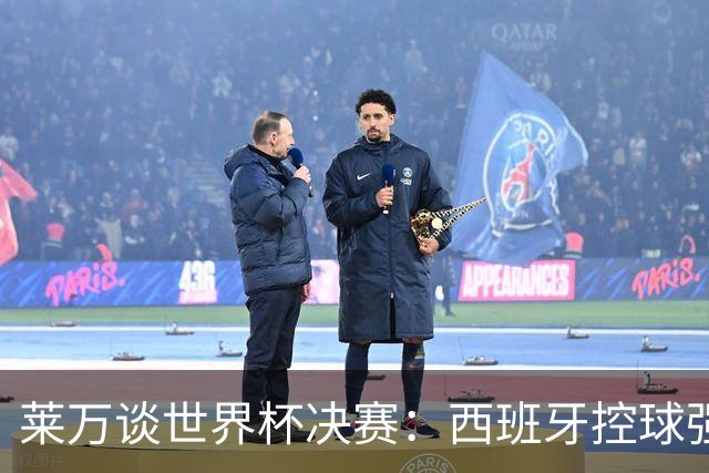 莱万谈世界杯决赛：西班牙控球强且攻守均衡，赛前已看好他们夺冠