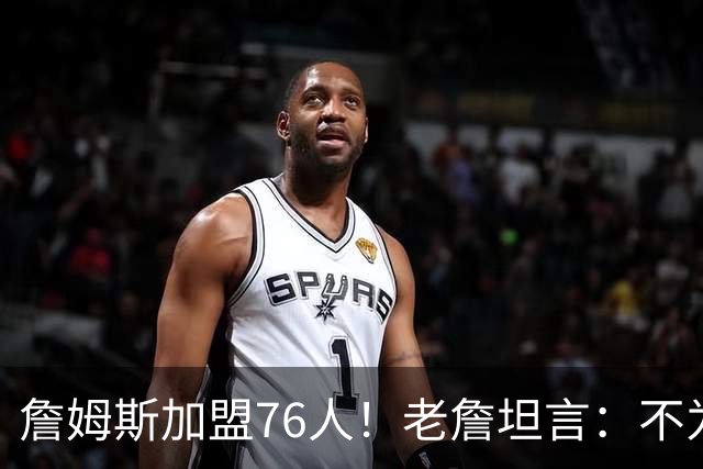 詹姆斯加盟76人！老詹坦言：不为钱不为家人只为赢！