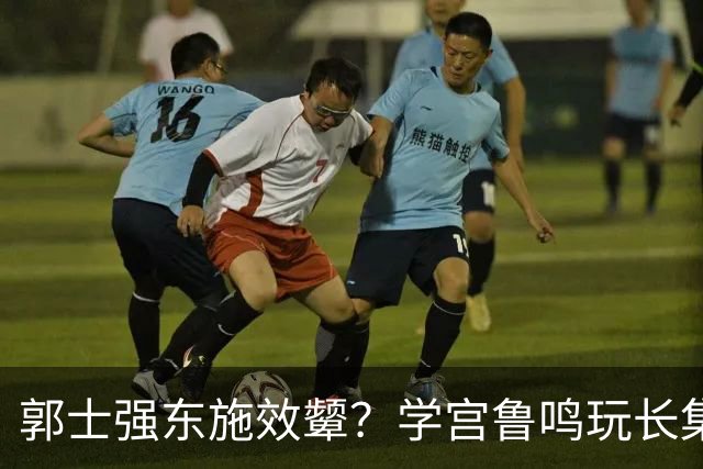 郭士强东施效颦？学宫鲁鸣玩长集训，胡金秋被篮协大昏招坑惨？