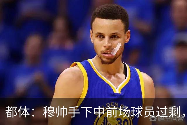 都体：穆帅手下中前场球员过剩，国米想从皇马买一名轰动性的球星