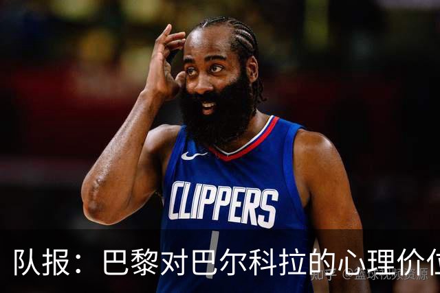 队报：巴黎对巴尔科拉的心理价位是1.5亿欧；仍计划引进费兰