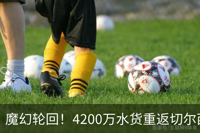 魔幻轮回！4200万水货重返切尔西，绕一圈亏千万，疯狂操作引热议