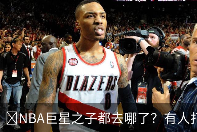 🌟NBA巨星之子都去哪了？有人打NBA 有人卖鞋 有人成了时尚名媛