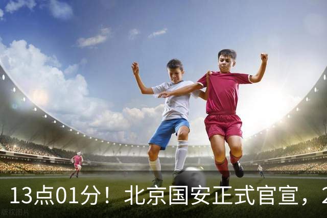 13点01分！北京国安正式官宣，2人驰援加盟，蒙哥马利喜迎帮手