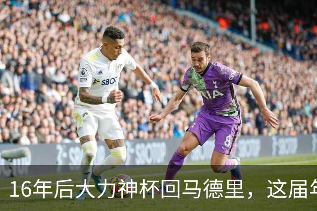 16年后大力神杯回马德里，这届年轻人踢明白了