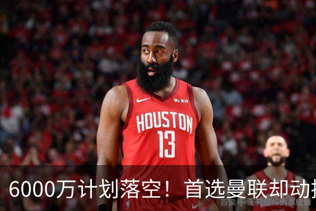 6000万计划落空！首选曼联却动摇，M费争夺战藏反转