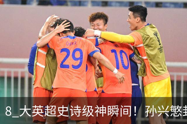 8 大英超史诗级神瞬间！孙兴慜封神时刻：欧洲防线顶得住吗？