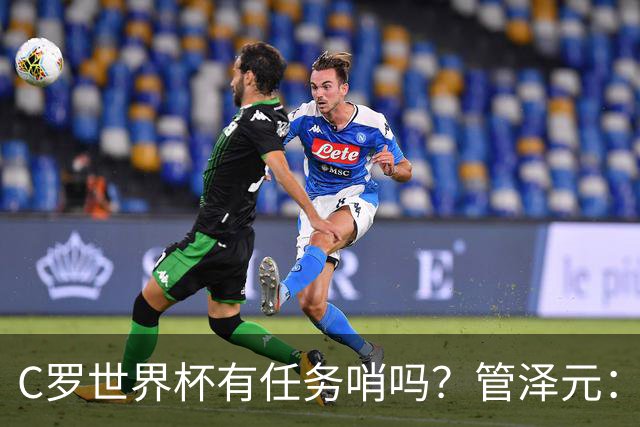 C罗世界杯有任务哨吗？管泽元：没有，没到给任务哨那一步