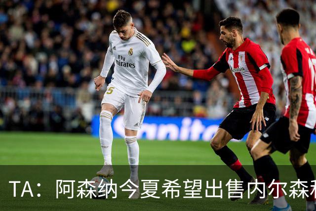 TA：阿森纳今夏希望出售内尔森和热苏斯，他们还会补强后防线